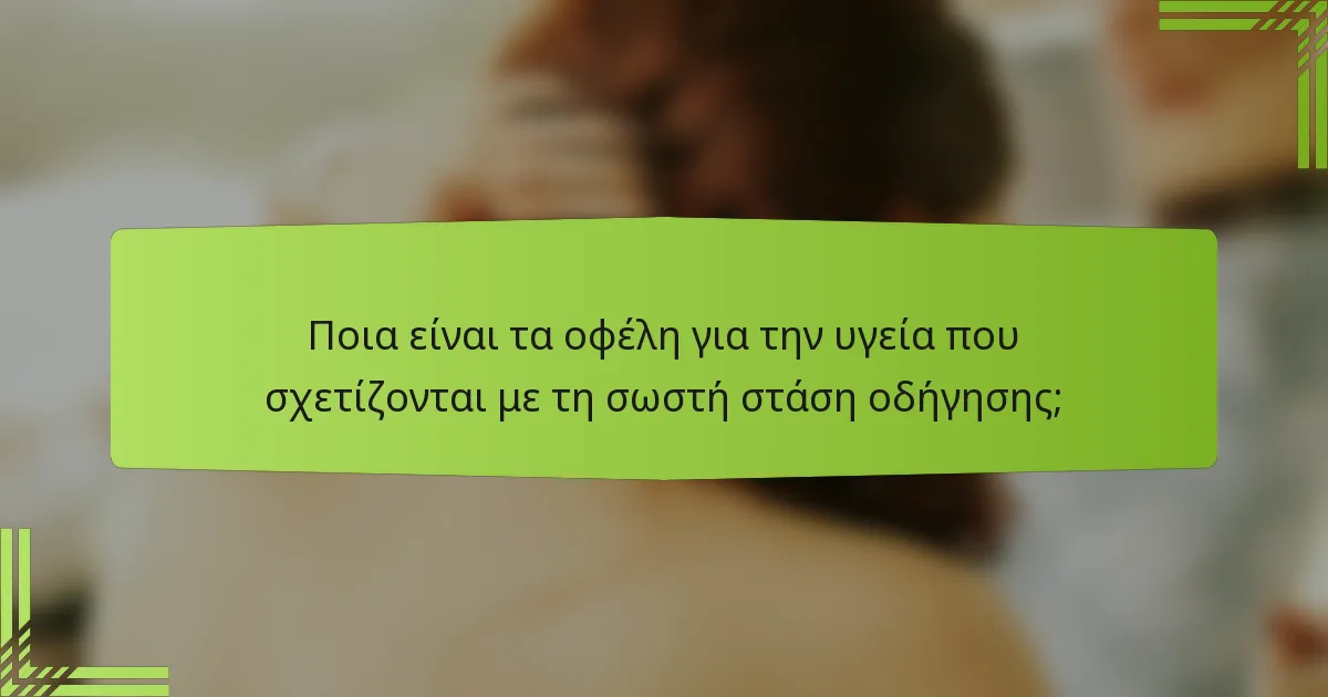 Ποια είναι τα οφέλη για την υγεία που σχετίζονται με τη σωστή στάση οδήγησης;