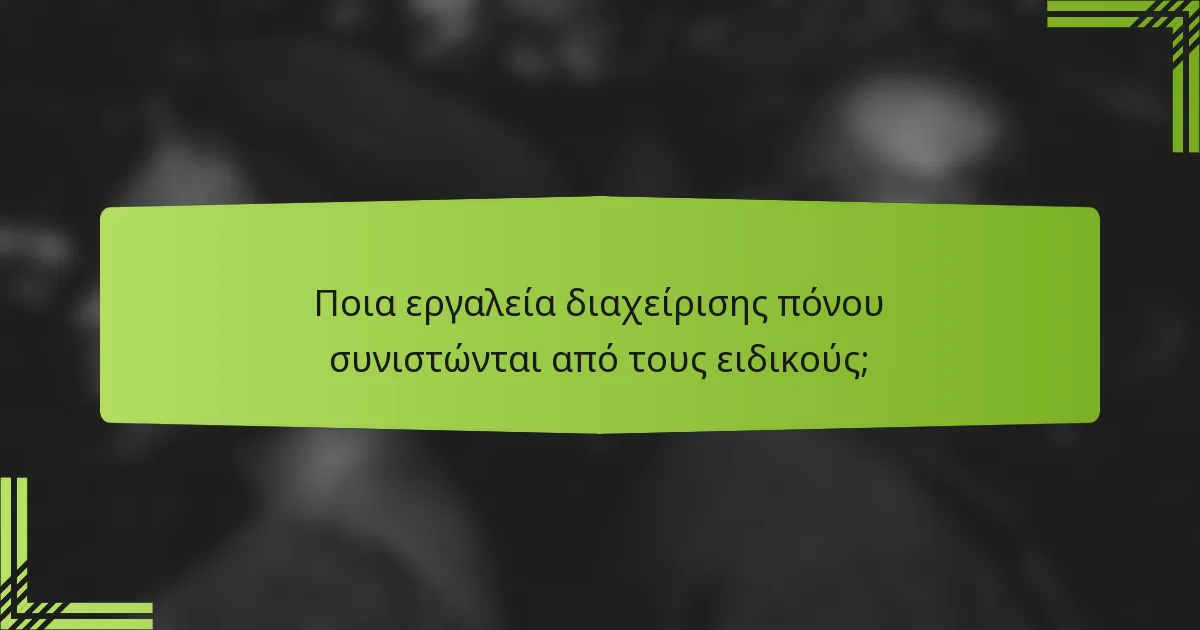 Ποια εργαλεία διαχείρισης πόνου συνιστώνται από τους ειδικούς;