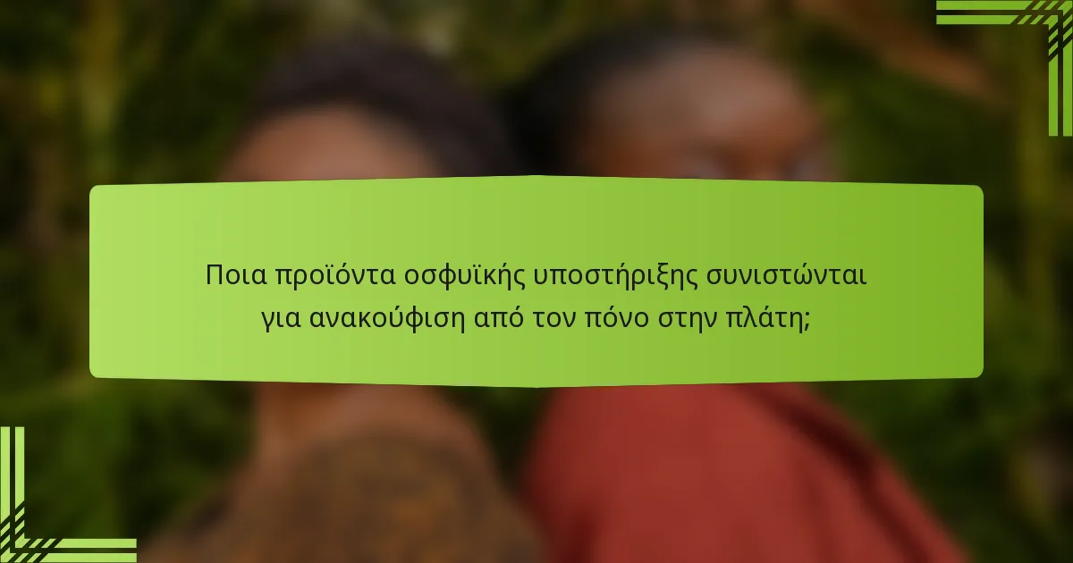 Ποια προϊόντα οσφυϊκής υποστήριξης συνιστώνται για ανακούφιση από τον πόνο στην πλάτη;