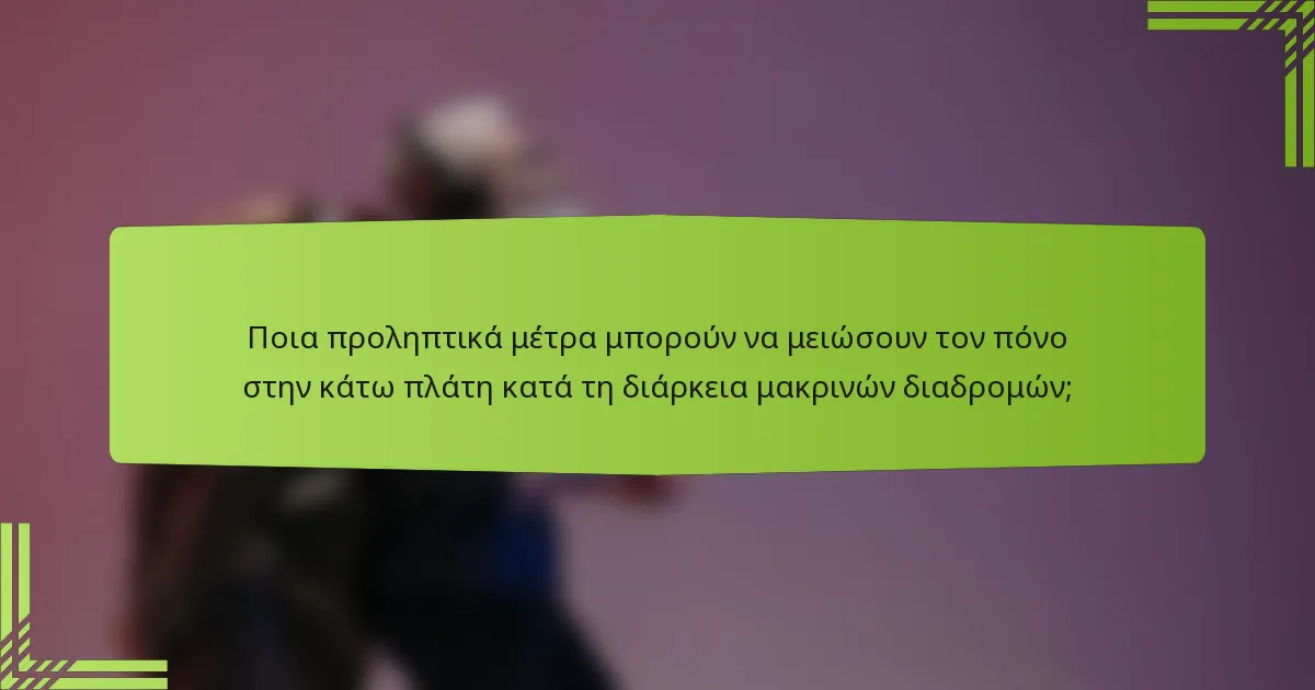 Ποια προληπτικά μέτρα μπορούν να μειώσουν τον πόνο στην κάτω πλάτη κατά τη διάρκεια μακρινών διαδρομών;