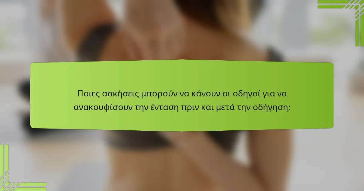 Ποιες ασκήσεις μπορούν να κάνουν οι οδηγοί για να ανακουφίσουν την ένταση πριν και μετά την οδήγηση;