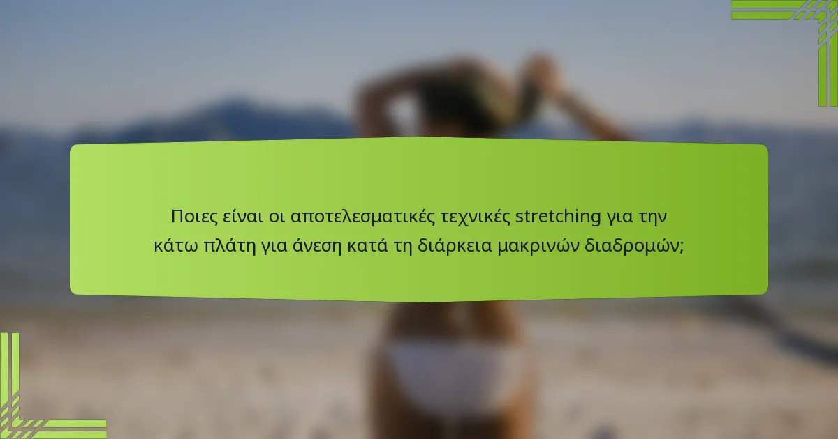 Ποιες είναι οι αποτελεσματικές τεχνικές stretching για την κάτω πλάτη για άνεση κατά τη διάρκεια μακρινών διαδρομών;