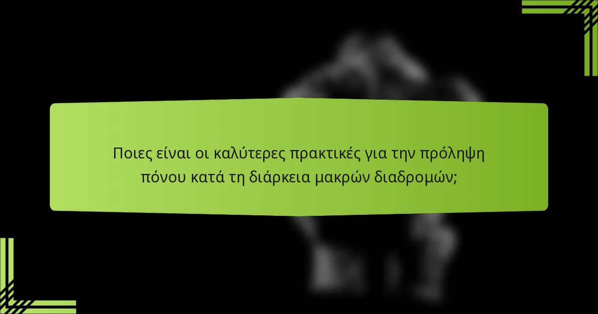 Ποιες είναι οι καλύτερες πρακτικές για την πρόληψη πόνου κατά τη διάρκεια μακρών διαδρομών;