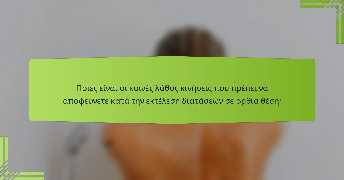 Ποιες είναι οι κοινές λάθος κινήσεις που πρέπει να αποφεύγετε κατά την εκτέλεση διατάσεων σε όρθια θέση;