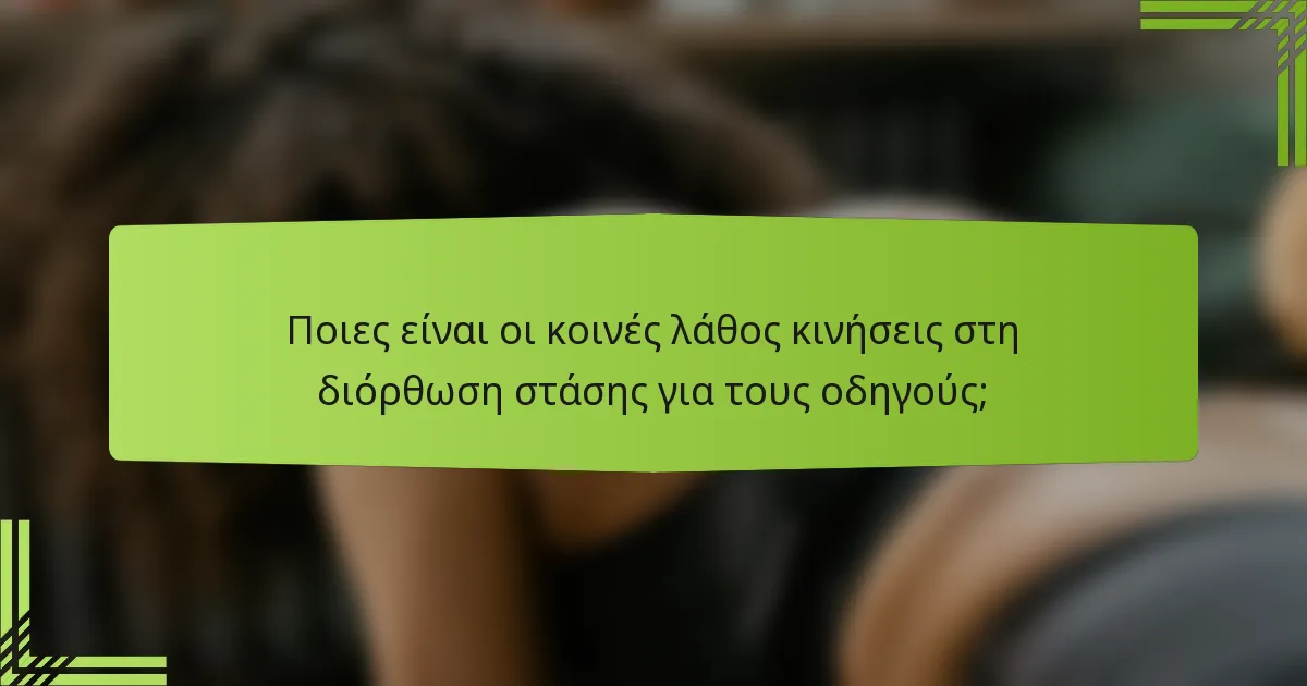 Ποιες είναι οι κοινές λάθος κινήσεις στη διόρθωση στάσης για τους οδηγούς;