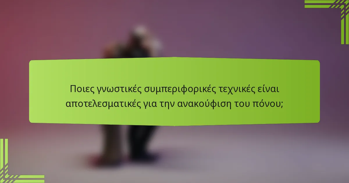 Ποιες γνωστικές συμπεριφορικές τεχνικές είναι αποτελεσματικές για την ανακούφιση του πόνου;