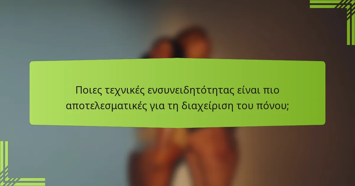 Ποιες τεχνικές ενσυνειδητότητας είναι πιο αποτελεσματικές για τη διαχείριση του πόνου;
