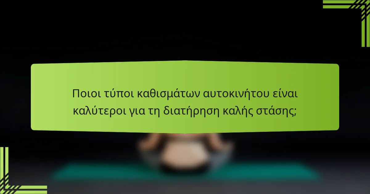 Ποιοι τύποι καθισμάτων αυτοκινήτου είναι καλύτεροι για τη διατήρηση καλής στάσης;