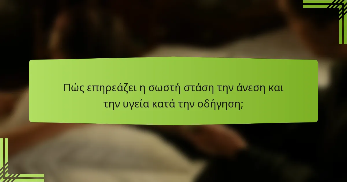 Πώς επηρεάζει η σωστή στάση την άνεση και την υγεία κατά την οδήγηση;