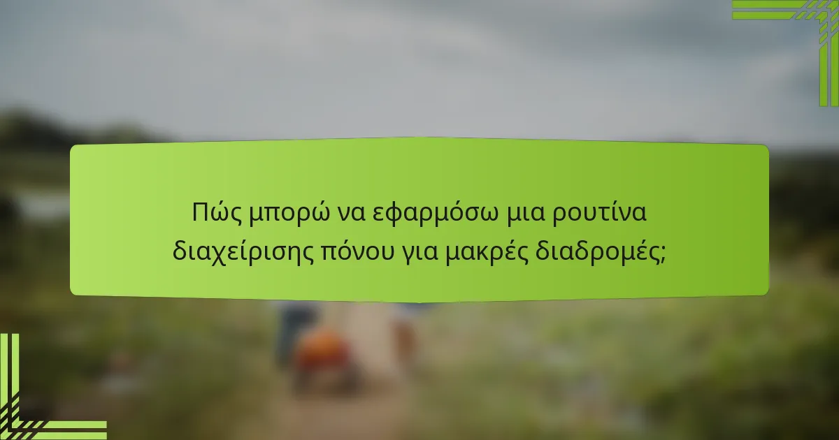 Πώς μπορώ να εφαρμόσω μια ρουτίνα διαχείρισης πόνου για μακρές διαδρομές;