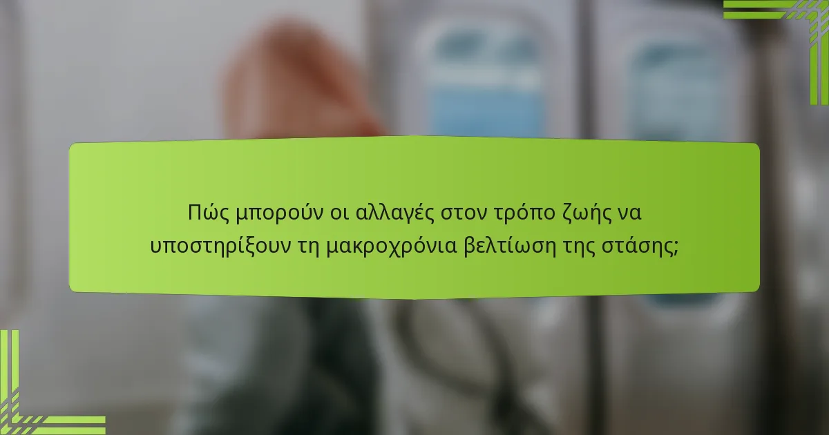 Πώς μπορούν οι αλλαγές στον τρόπο ζωής να υποστηρίξουν τη μακροχρόνια βελτίωση της στάσης;