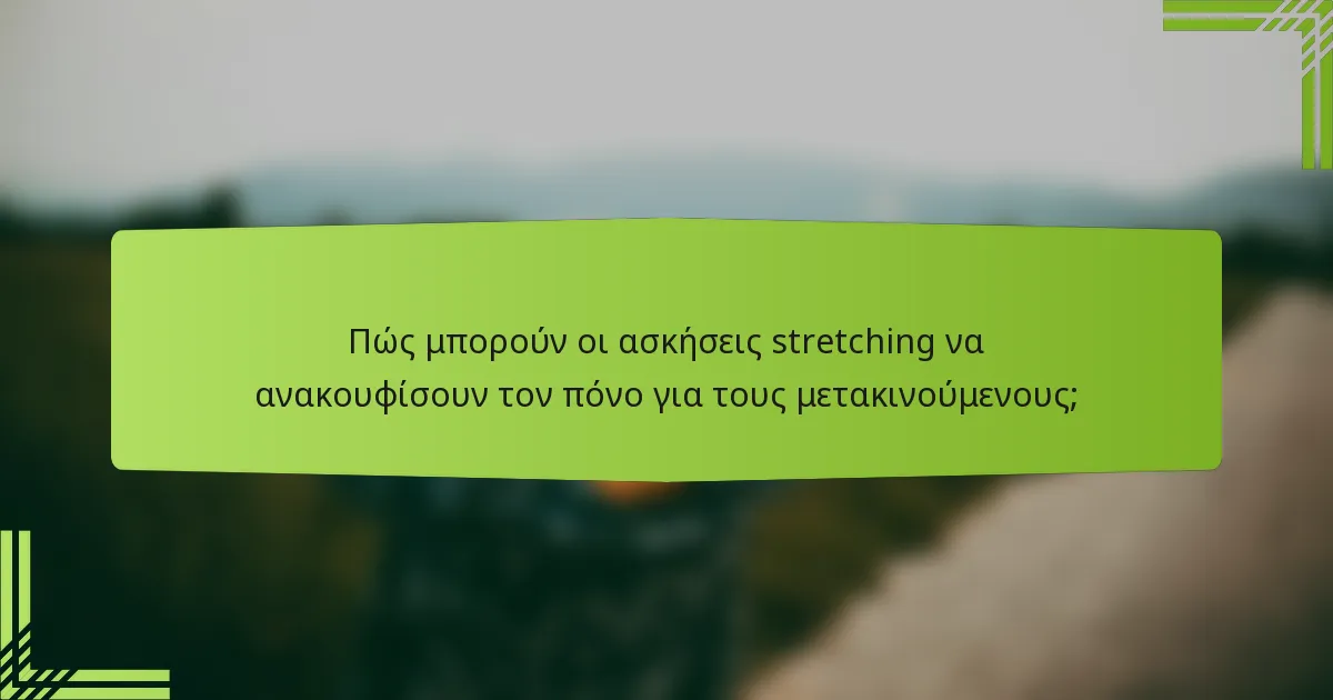 Πώς μπορούν οι ασκήσεις stretching να ανακουφίσουν τον πόνο για τους μετακινούμενους;