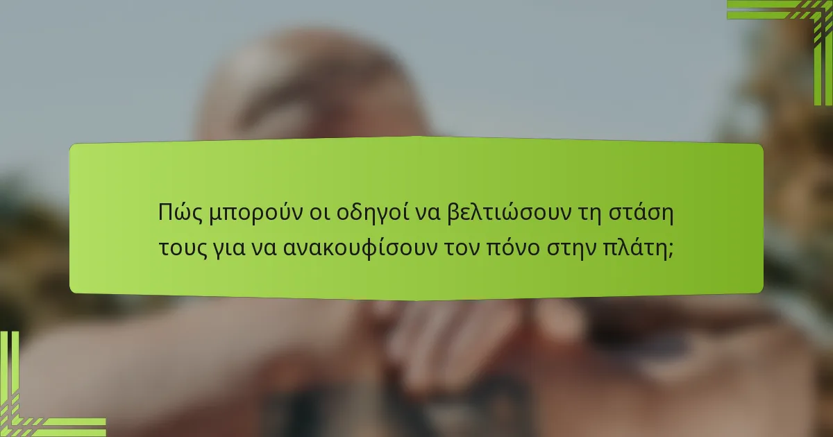 Πώς μπορούν οι οδηγοί να βελτιώσουν τη στάση τους για να ανακουφίσουν τον πόνο στην πλάτη;