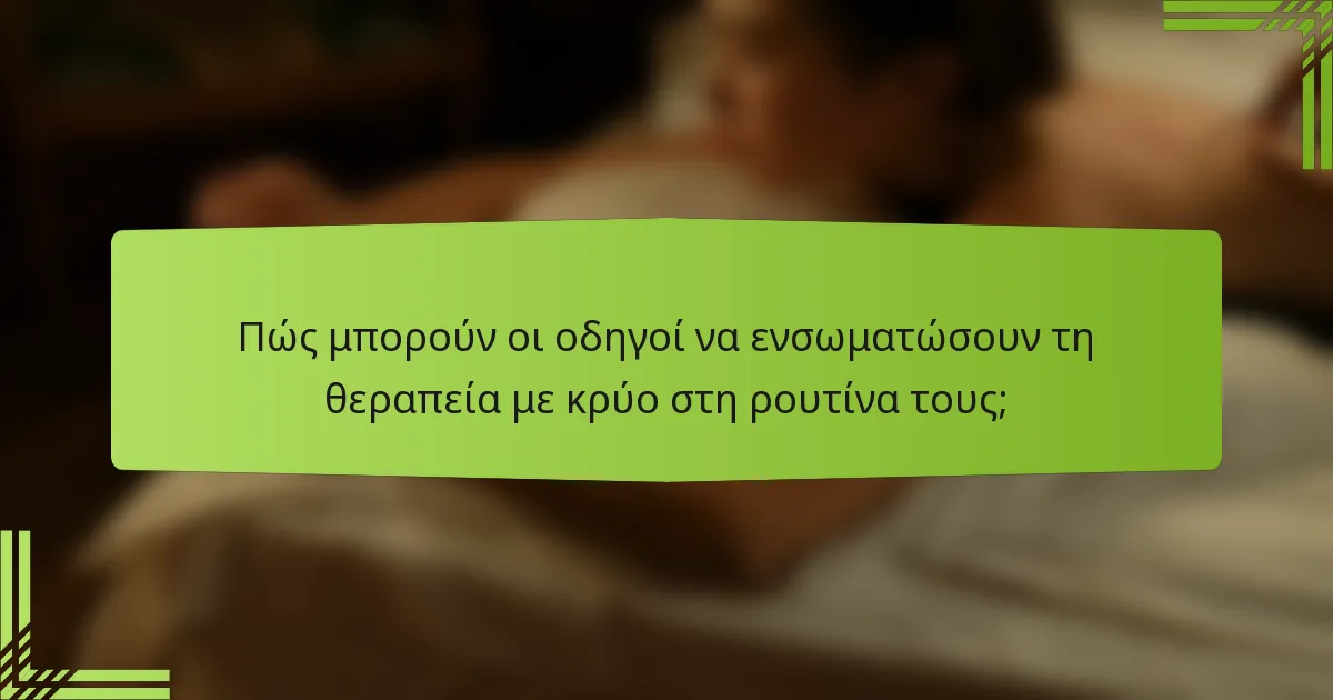 Πώς μπορούν οι οδηγοί να ενσωματώσουν τη θεραπεία με κρύο στη ρουτίνα τους;