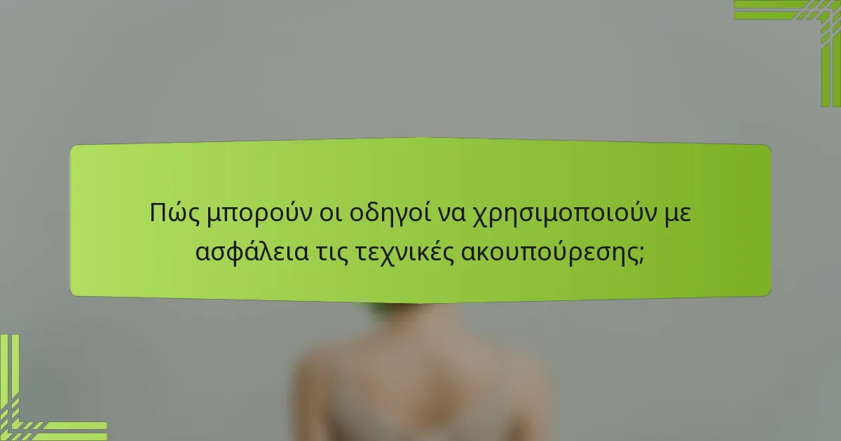 Πώς μπορούν οι οδηγοί να χρησιμοποιούν με ασφάλεια τις τεχνικές ακουπούρεσης;