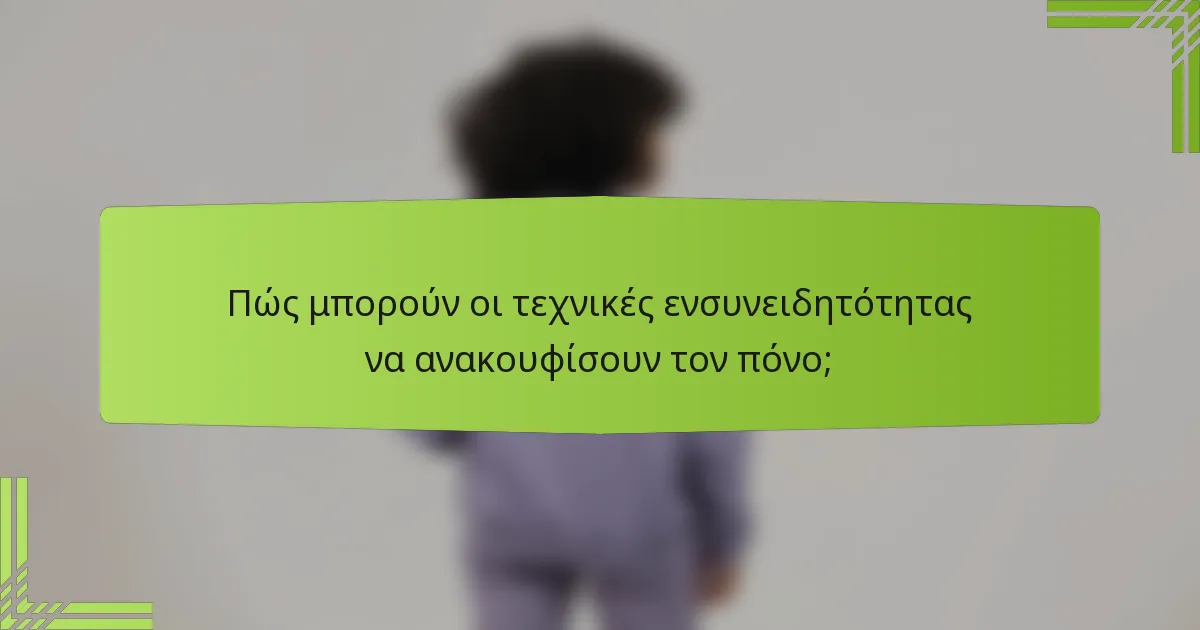 Πώς μπορούν οι τεχνικές ενσυνειδητότητας να ανακουφίσουν τον πόνο;