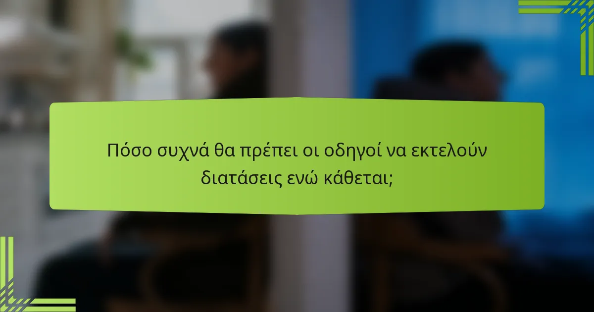 Πόσο συχνά θα πρέπει οι οδηγοί να εκτελούν διατάσεις ενώ κάθεται;