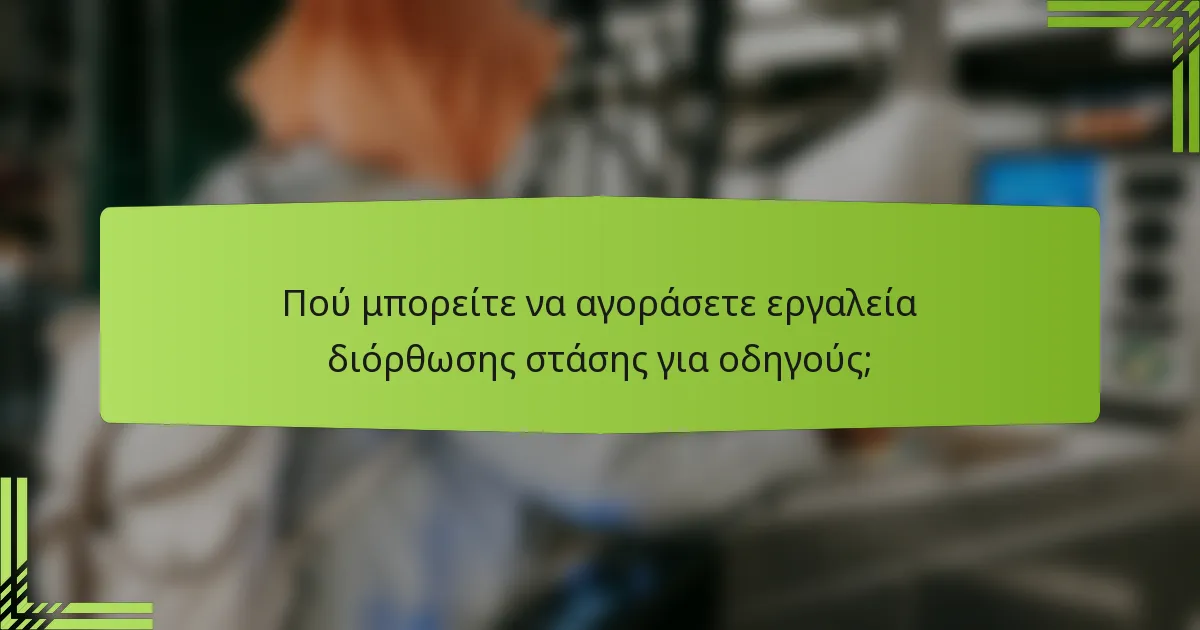 Πού μπορείτε να αγοράσετε εργαλεία διόρθωσης στάσης για οδηγούς;